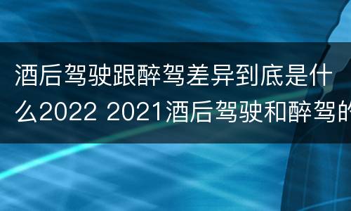 酒后驾驶跟醉驾差异到底是什么2022 2021酒后驾驶和醉驾的区别