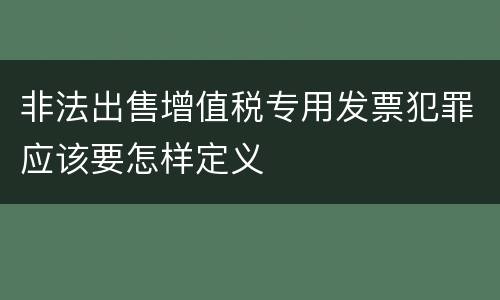 非法出售增值税专用发票犯罪应该要怎样定义