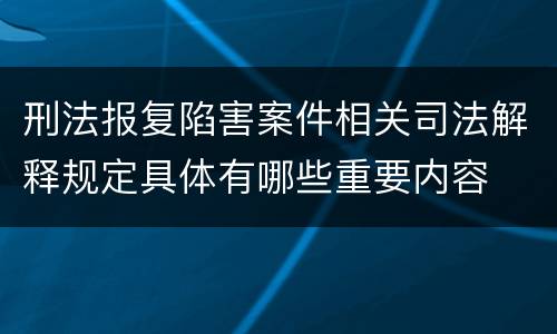 刑法报复陷害案件相关司法解释规定具体有哪些重要内容