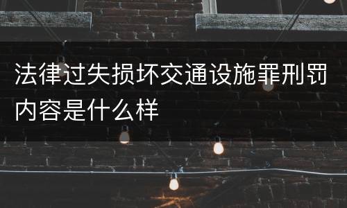 法律过失损坏交通设施罪刑罚内容是什么样