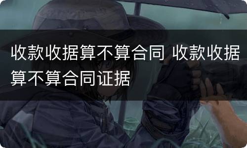 收款收据算不算合同 收款收据算不算合同证据