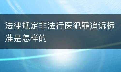 法律规定非法行医犯罪追诉标准是怎样的