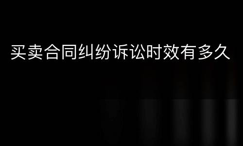 买卖合同纠纷诉讼时效有多久