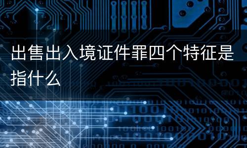 出售出入境证件罪四个特征是指什么