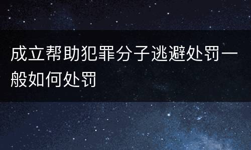 成立帮助犯罪分子逃避处罚一般如何处罚