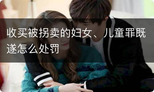 收买被拐卖的妇女、儿童罪既遂怎么处罚