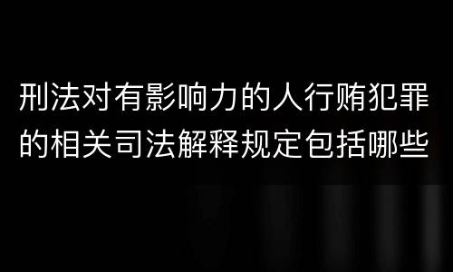 刑法对有影响力的人行贿犯罪的相关司法解释规定包括哪些内容