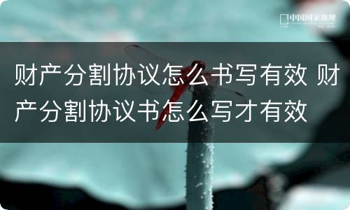 财产分割协议怎么书写有效 财产分割协议书怎么写才有效