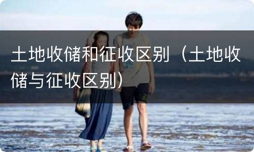 土地收储和征收区别（土地收储与征收区别）