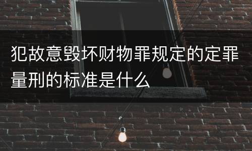 犯故意毁坏财物罪规定的定罪量刑的标准是什么