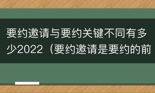 要约邀请与要约关键不同有多少2022（要约邀请是要约的前提）
