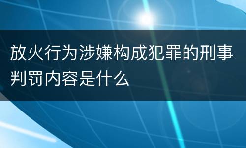 放火行为涉嫌构成犯罪的刑事判罚内容是什么