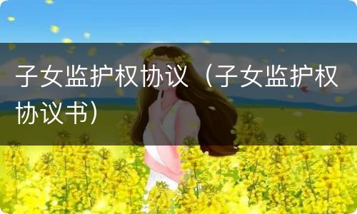 子女监护权协议（子女监护权协议书）