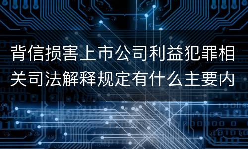 背信损害上市公司利益犯罪相关司法解释规定有什么主要内容