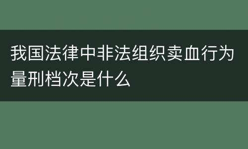 我国法律中非法组织卖血行为量刑档次是什么