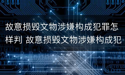 故意损毁文物涉嫌构成犯罪怎样判 故意损毁文物涉嫌构成犯罪怎样判缓刑