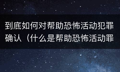 到底如何对帮助恐怖活动犯罪确认（什么是帮助恐怖活动罪）