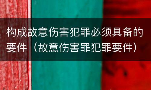 构成故意伤害犯罪必须具备的要件（故意伤害罪犯罪要件）
