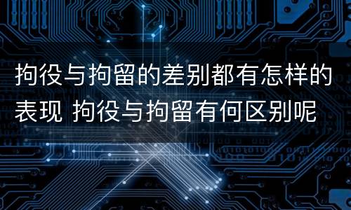 拘役与拘留的差别都有怎样的表现 拘役与拘留有何区别呢
