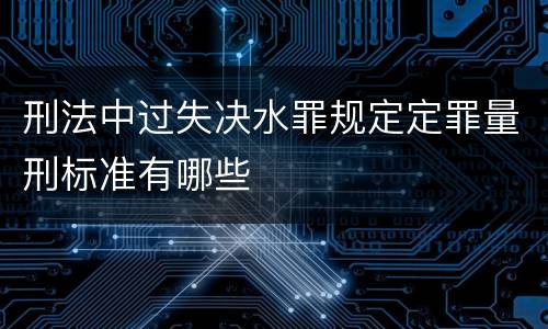 刑法中过失决水罪规定定罪量刑标准有哪些