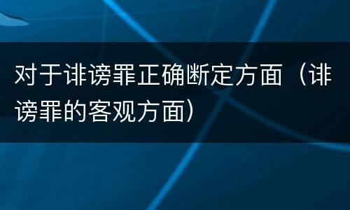 对于诽谤罪正确断定方面（诽谤罪的客观方面）