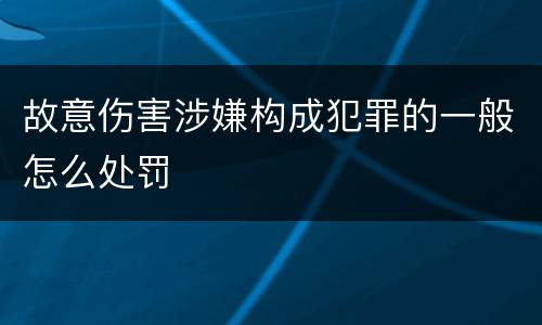 故意伤害涉嫌构成犯罪的一般怎么处罚