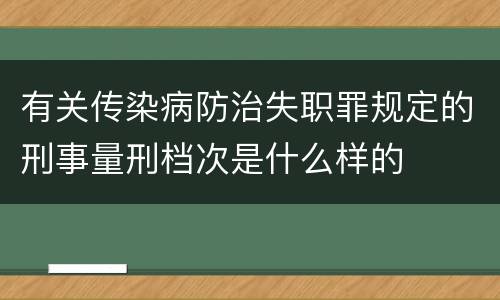 有关传染病防治失职罪规定的刑事量刑档次是什么样的