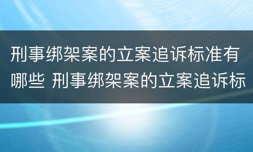 刑事绑架案的立案追诉标准有哪些 刑事绑架案的立案追诉标准有哪些规定