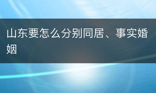 山东要怎么分别同居、事实婚姻