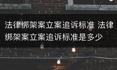 法律绑架案立案追诉标准 法律绑架案立案追诉标准是多少