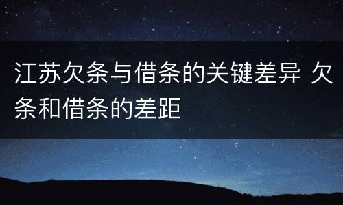 江苏欠条与借条的关键差异 欠条和借条的差距