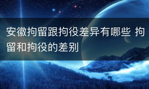 安徽拘留跟拘役差异有哪些 拘留和拘役的差别