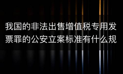 我国的非法出售增值税专用发票罪的公安立案标准有什么规定