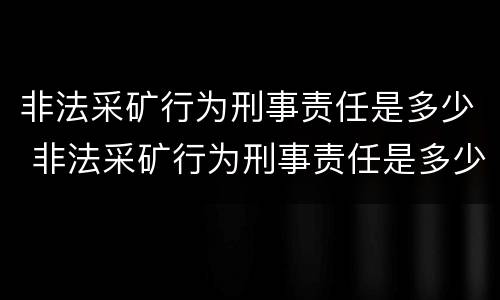非法采矿行为刑事责任是多少 非法采矿行为刑事责任是多少年