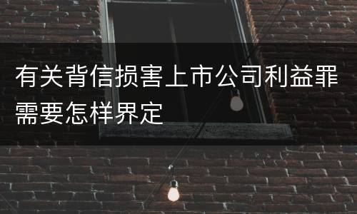 有关背信损害上市公司利益罪需要怎样界定