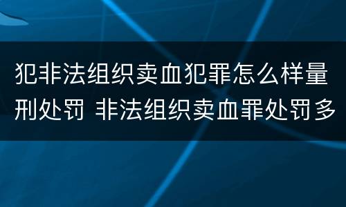 犯非法组织卖血犯罪怎么样量刑处罚 非法组织卖血罪处罚多少钱
