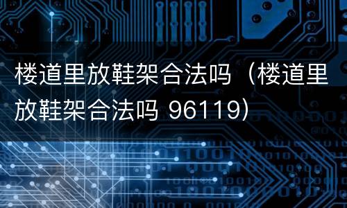 楼道里放鞋架合法吗（楼道里放鞋架合法吗 96119）