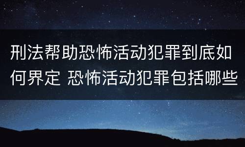 刑法帮助恐怖活动犯罪到底如何界定 恐怖活动犯罪包括哪些罪名