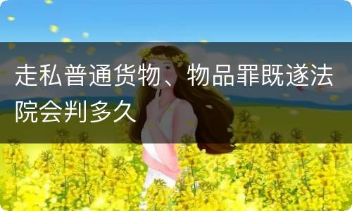 走私普通货物、物品罪既遂法院会判多久