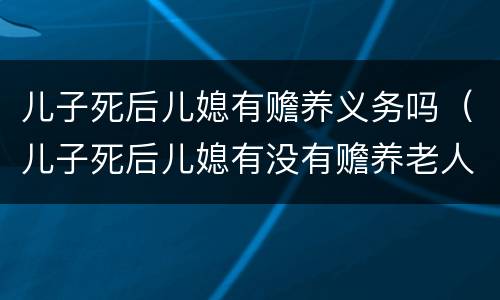 儿子死后儿媳有赡养义务吗（儿子死后儿媳有没有赡养老人的义务）