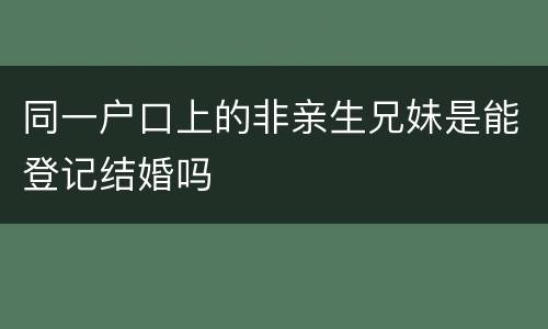 同一户口上的非亲生兄妹是能登记结婚吗