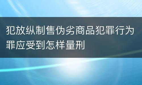 犯放纵制售伪劣商品犯罪行为罪应受到怎样量刑