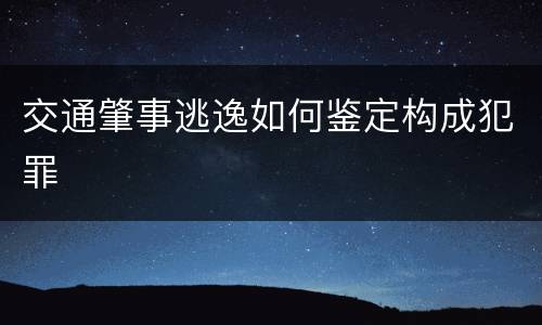 交通肇事逃逸如何鉴定构成犯罪