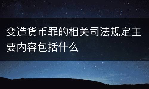 变造货币罪的相关司法规定主要内容包括什么