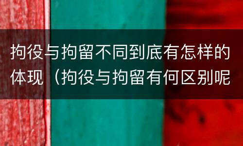 拘役与拘留不同到底有怎样的体现（拘役与拘留有何区别呢举例说明）