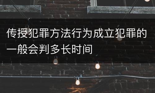 传授犯罪方法行为成立犯罪的一般会判多长时间
