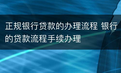 正规银行贷款的办理流程 银行的贷款流程手续办理