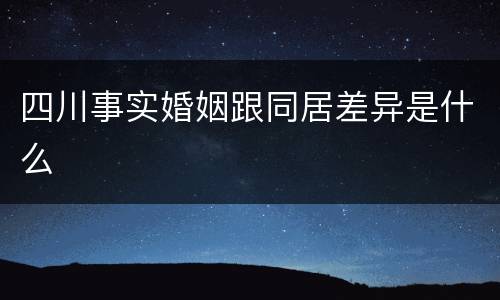 四川事实婚姻跟同居差异是什么