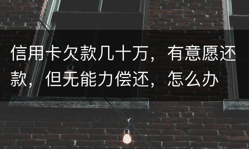 信用卡欠款几十万，有意愿还款，但无能力偿还，怎么办