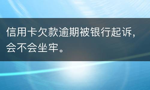 信用卡欠款逾期被银行起诉，会不会坐牢。
